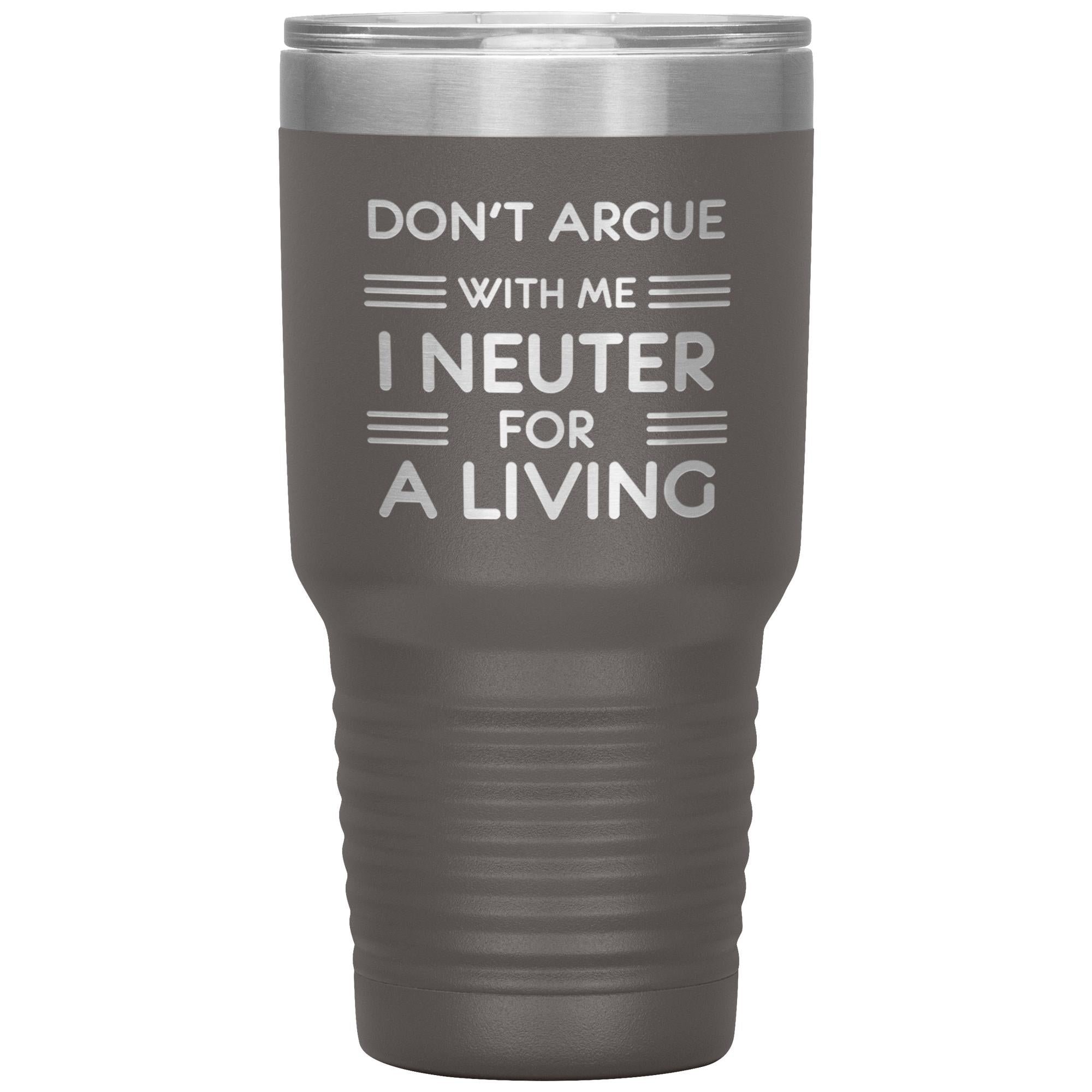 Don't argue with me I neuter for a living 30oz Tumbler