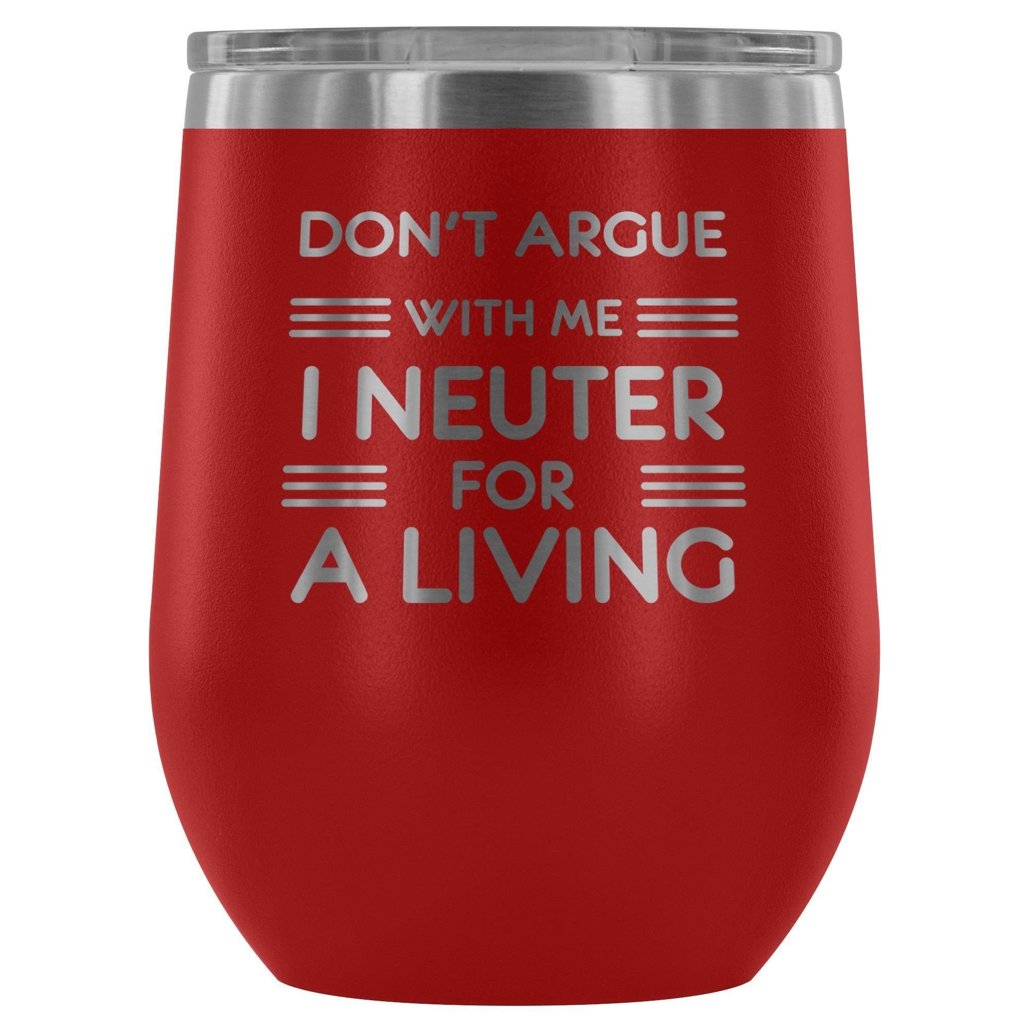 Don't argue with me I neuter for a living - Wine Tumbler