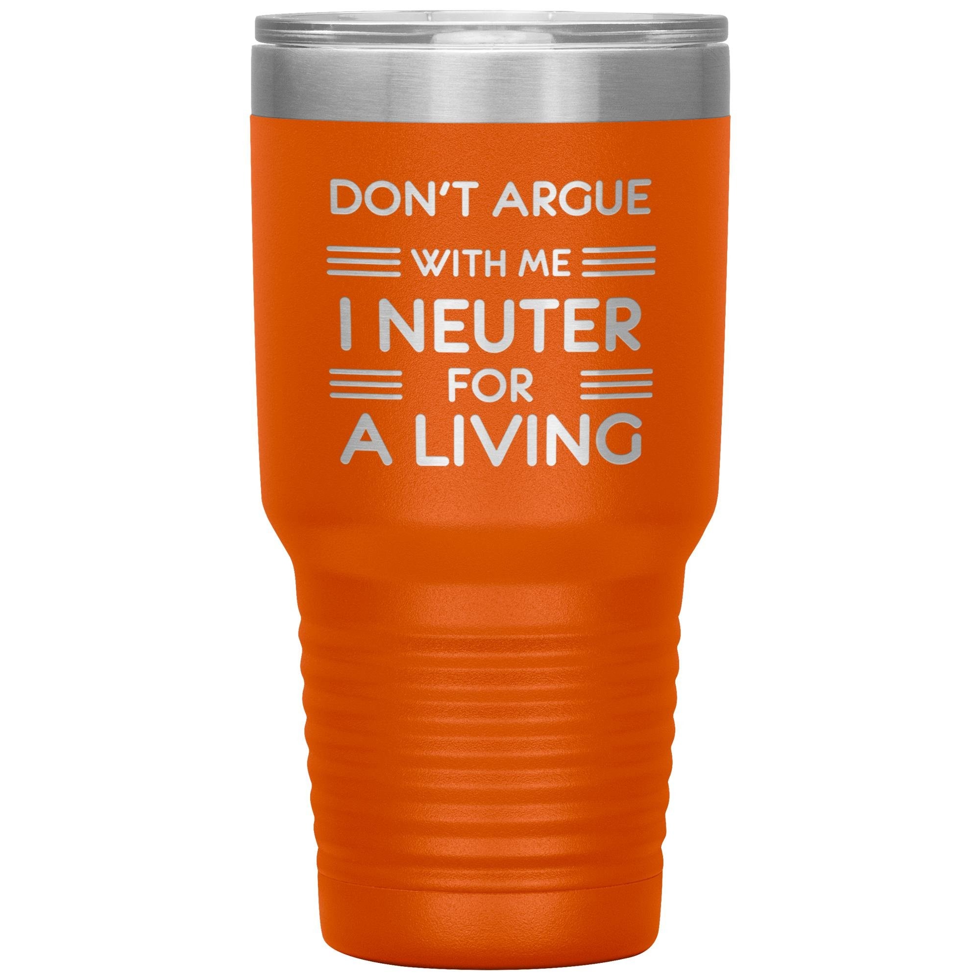 Don't argue with me I neuter for a living 30oz Tumbler