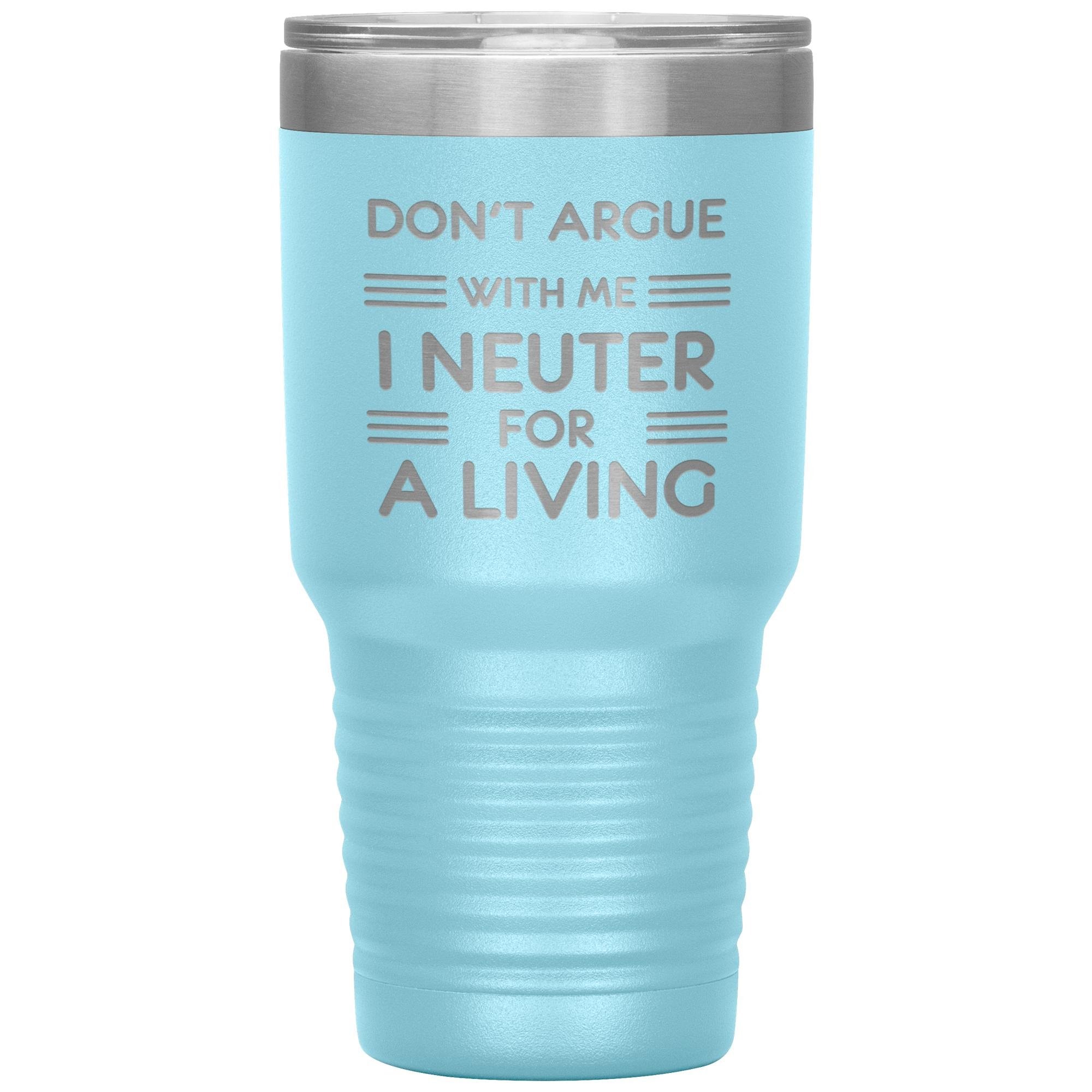 Don't argue with me I neuter for a living 30oz Tumbler