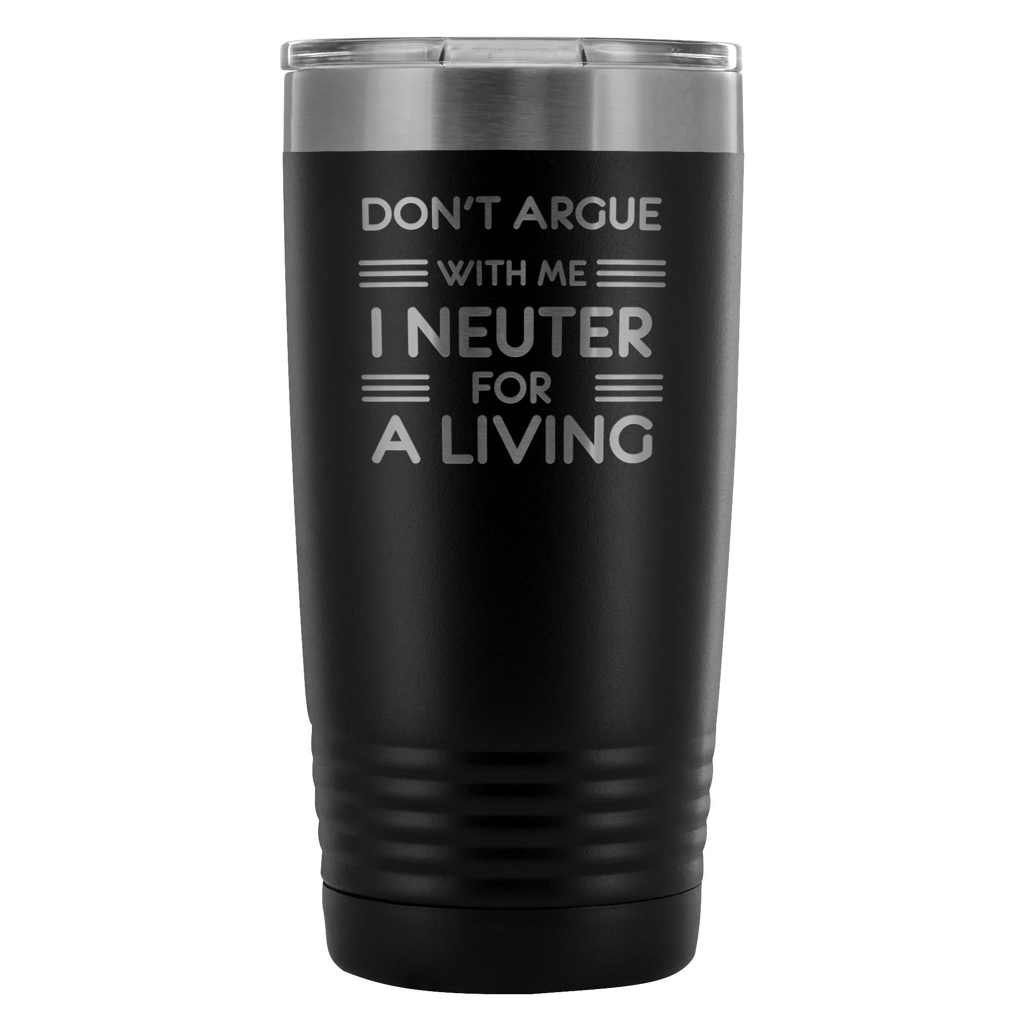 Don't argue with me I neuter for a living 20oz Vacuum Tumbler