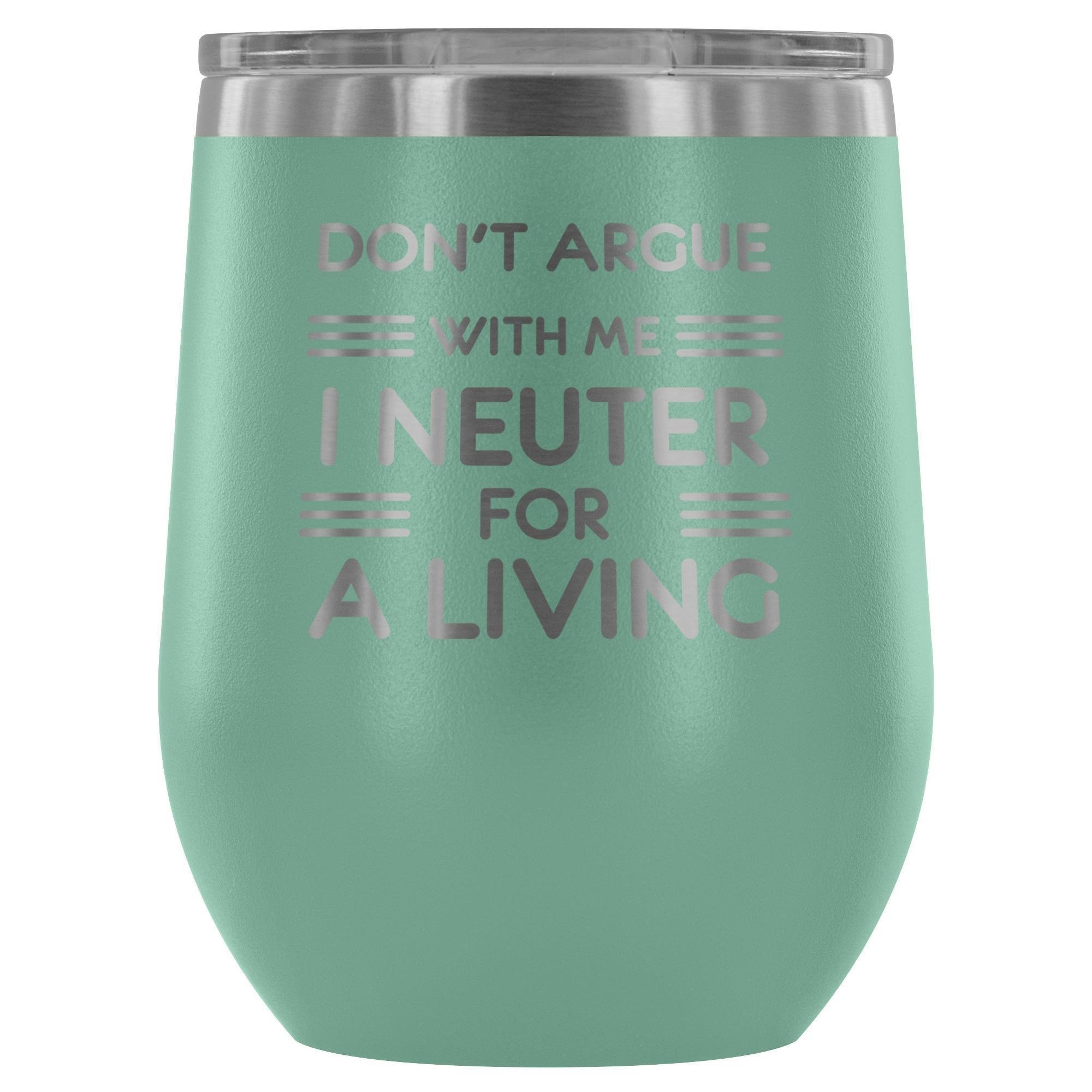 Don't argue with me I neuter for a living - Wine Tumbler