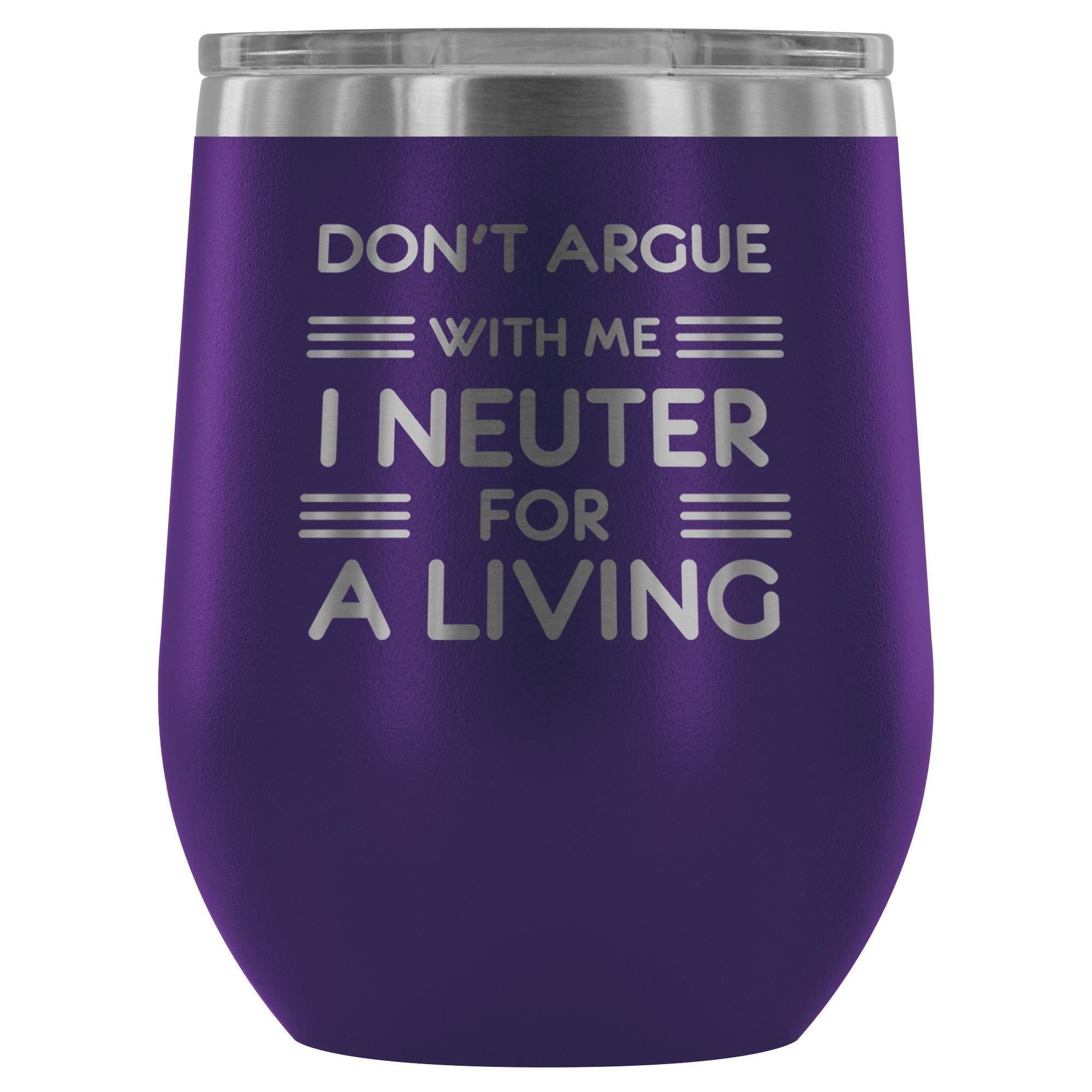 Don't argue with me I neuter for a living - Wine Tumbler