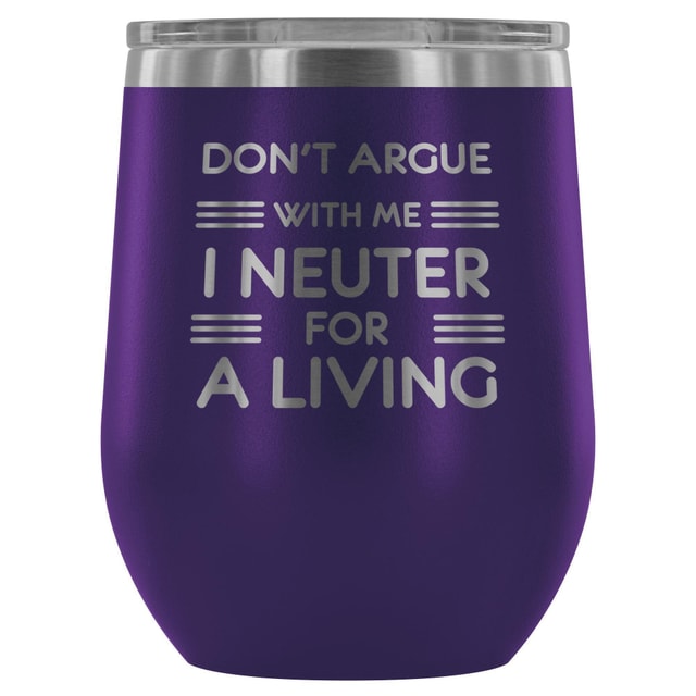 Don't argue with me I neuter for a living - Wine Tumbler