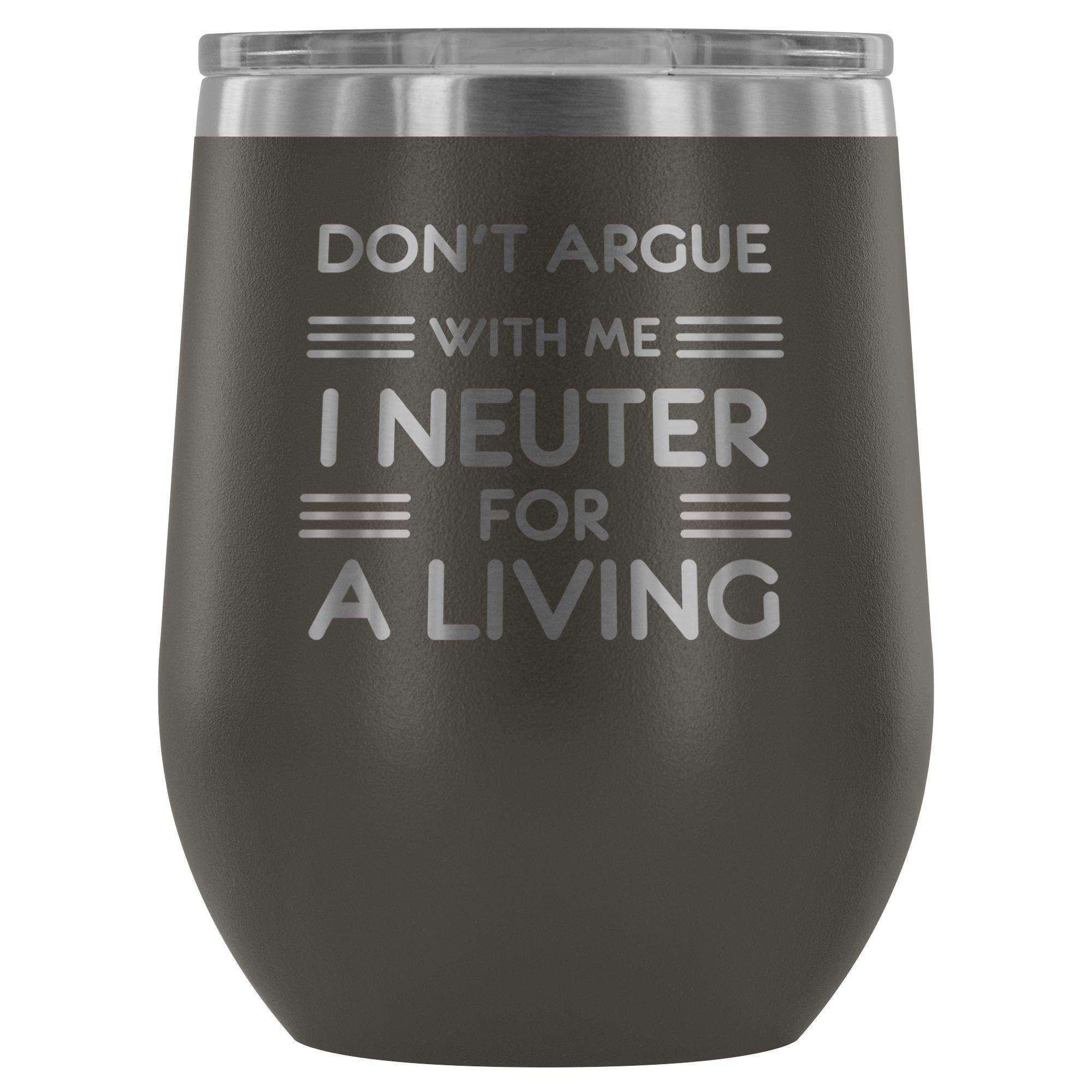 Don't argue with me I neuter for a living - Wine Tumbler