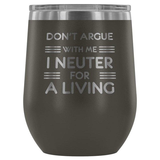 Don't argue with me I neuter for a living - Wine Tumbler