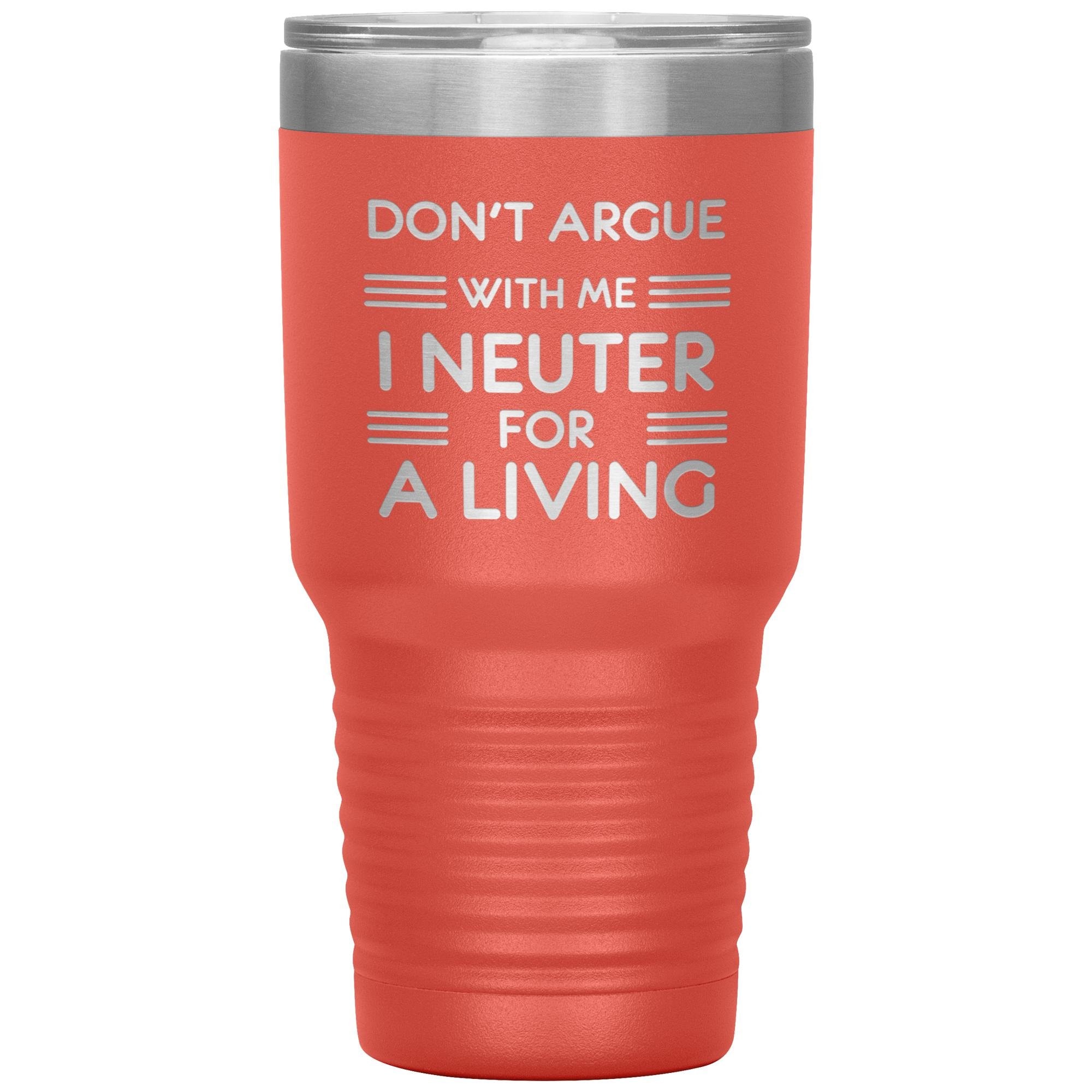 Don't argue with me I neuter for a living 30oz Tumbler