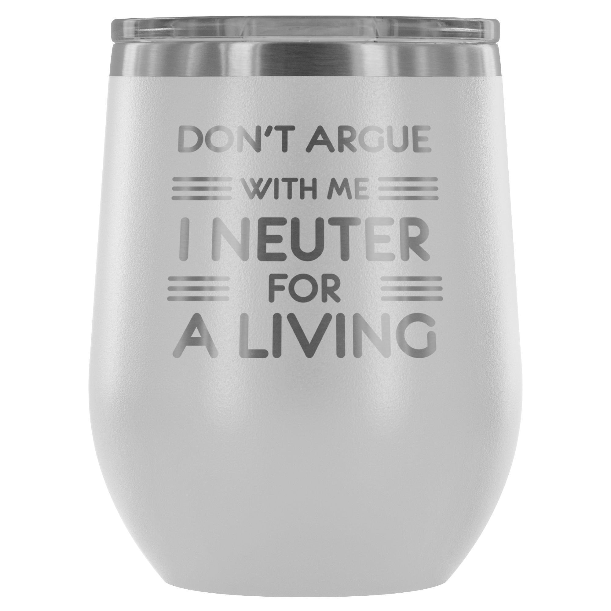 Don't argue with me I neuter for a living - Wine Tumbler