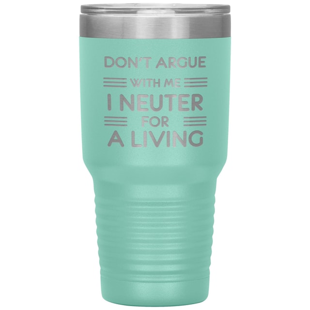 Don't argue with me I neuter for a living 30oz Tumbler