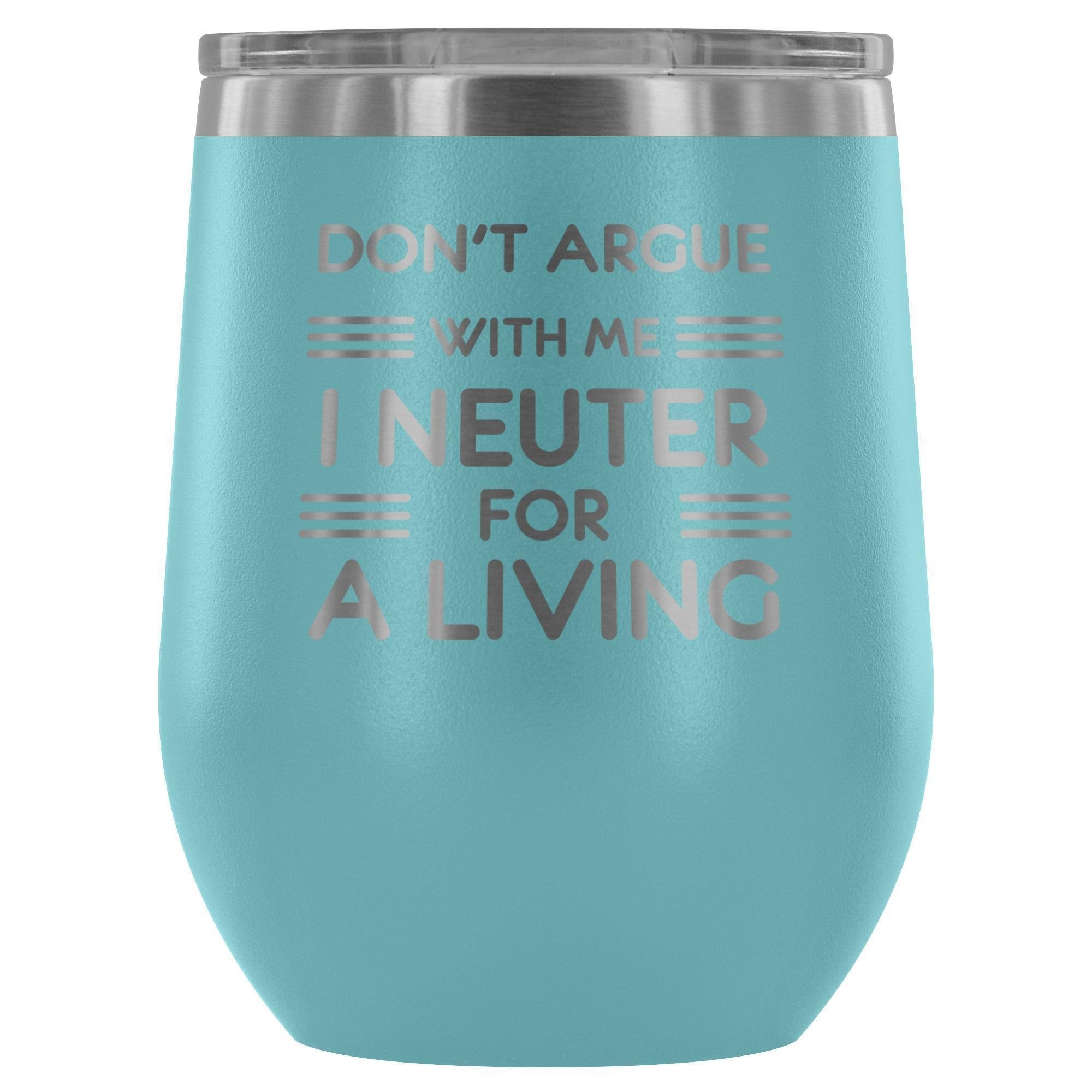 Don't argue with me I neuter for a living - Wine Tumbler