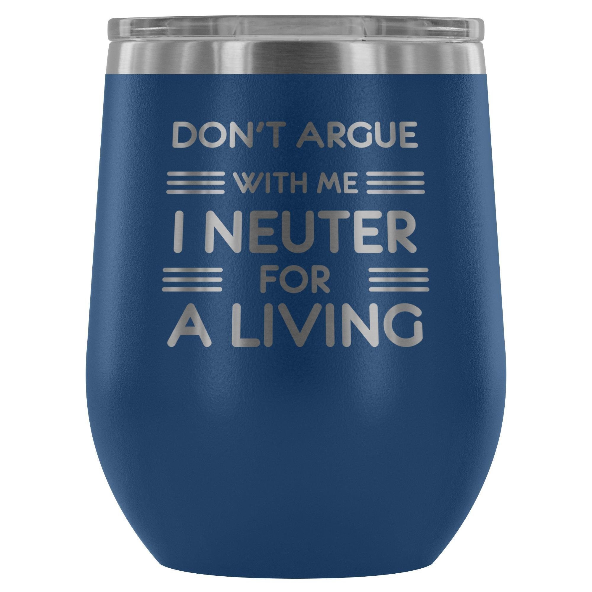 Don't argue with me I neuter for a living - Wine Tumbler