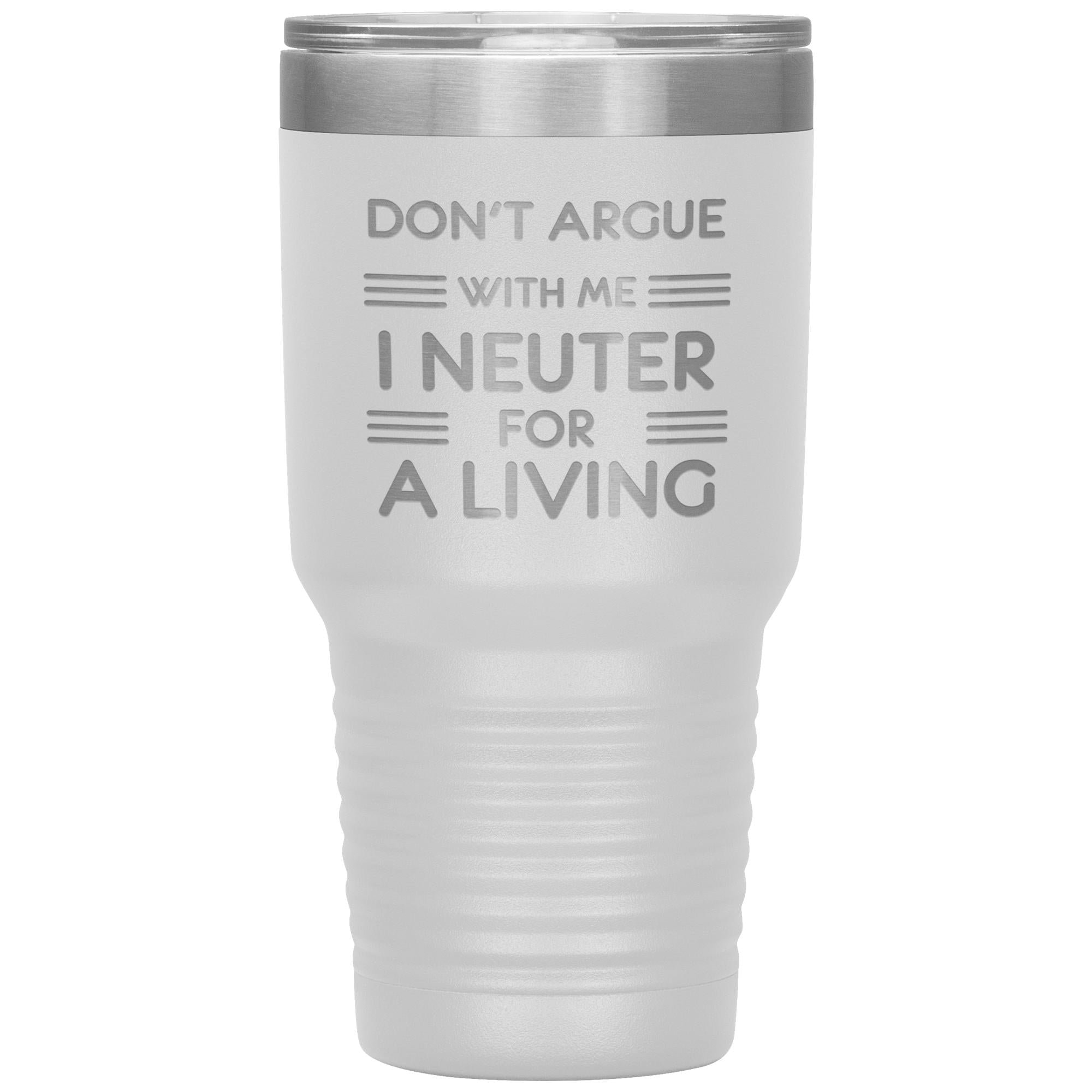 Don't argue with me I neuter for a living 30oz Tumbler