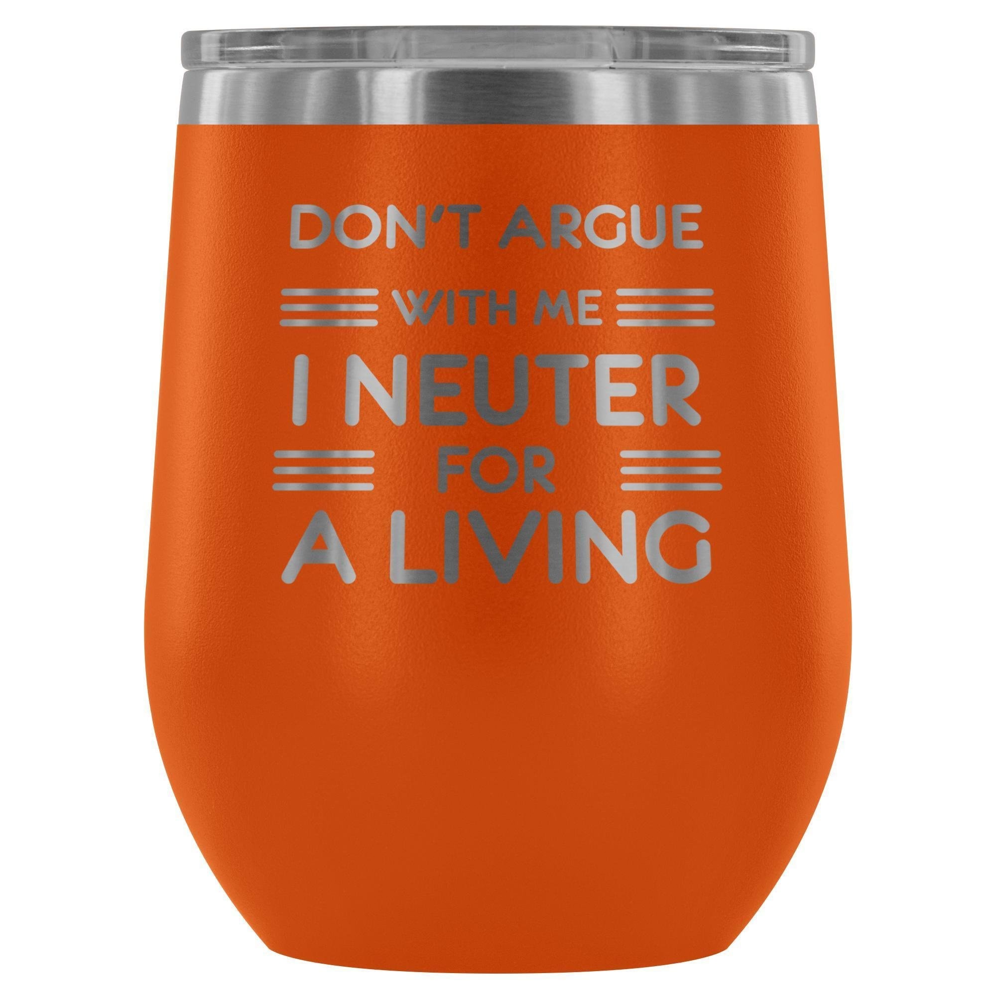 Don't argue with me I neuter for a living - Wine Tumbler