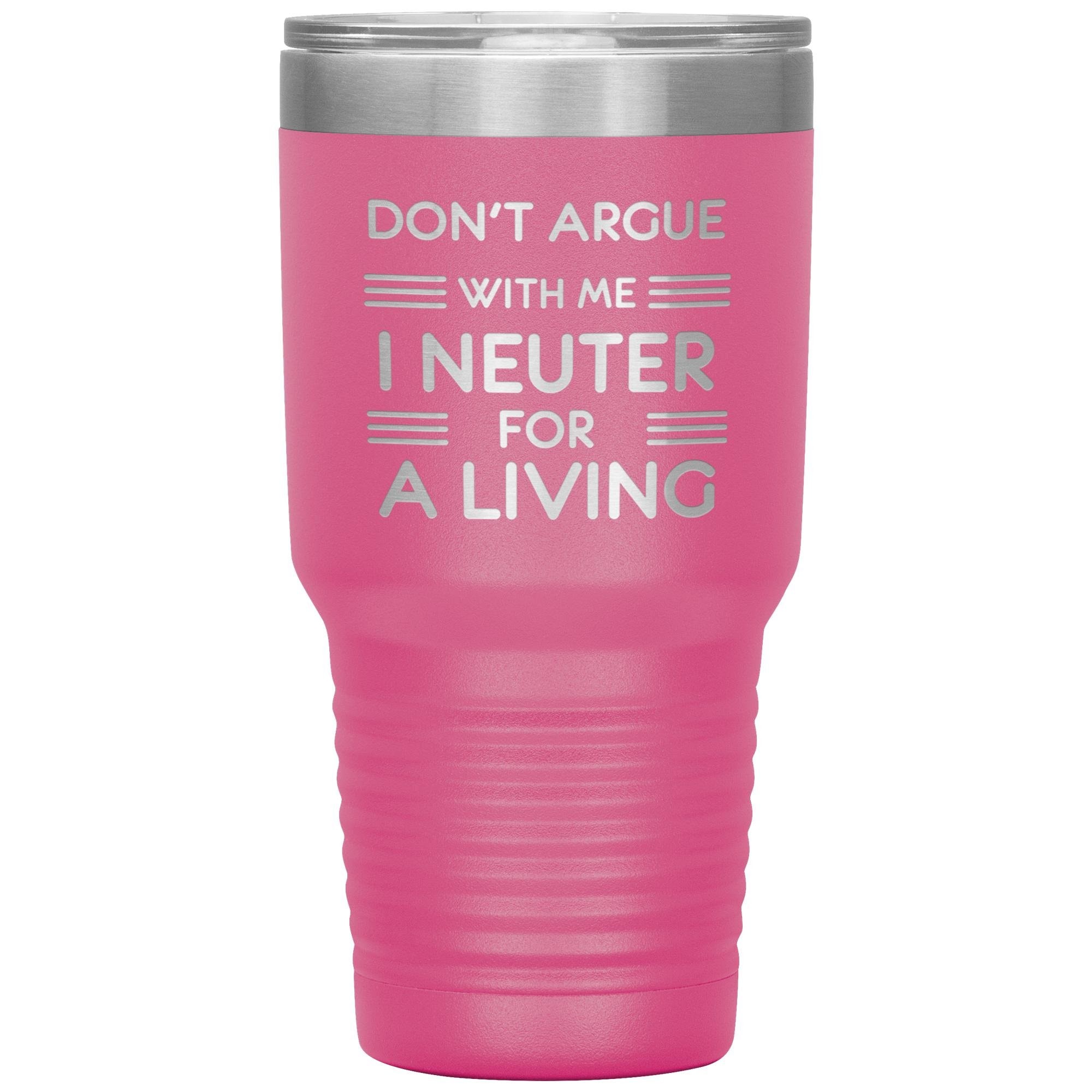 Don't argue with me I neuter for a living 30oz Tumbler