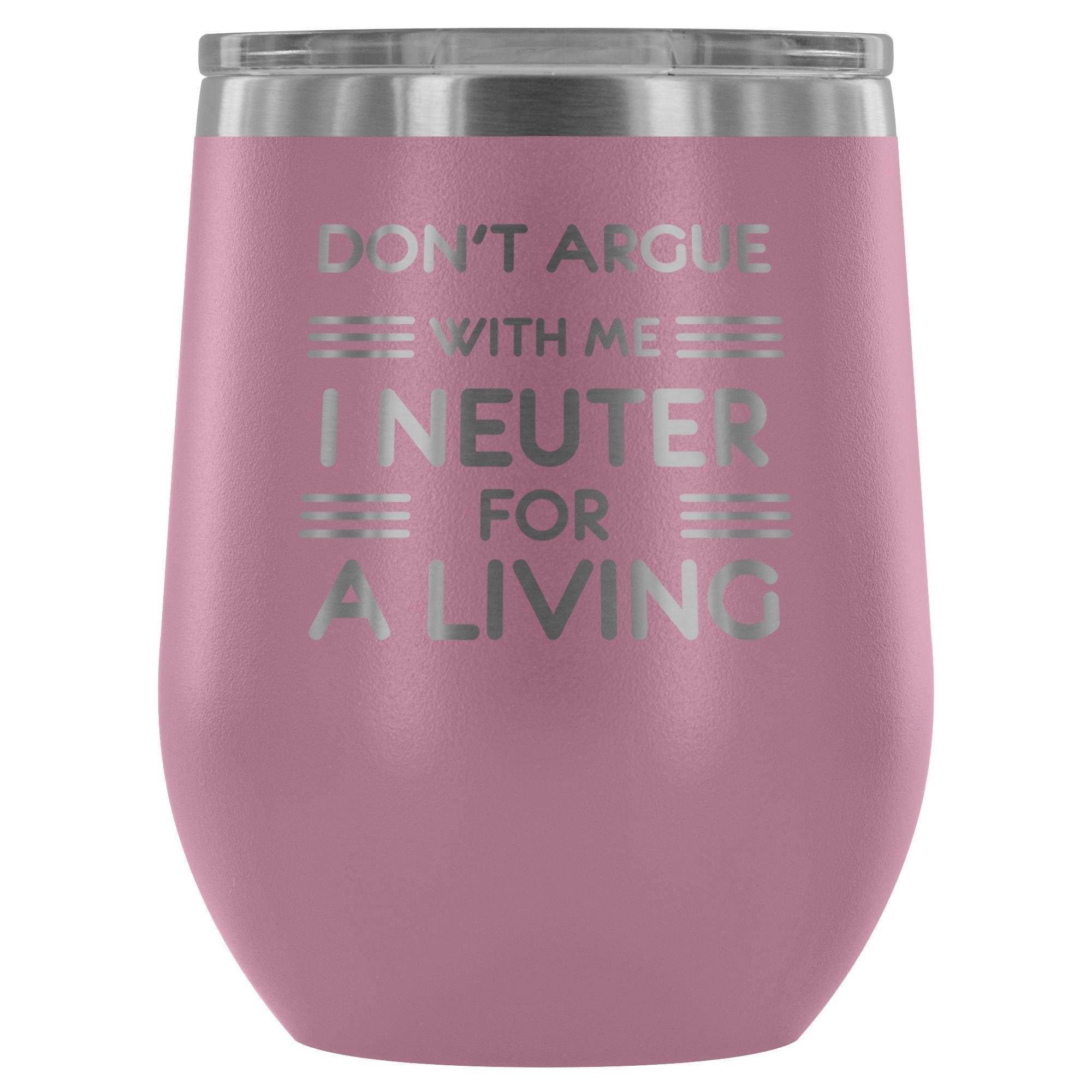 Don't argue with me I neuter for a living - Wine Tumbler