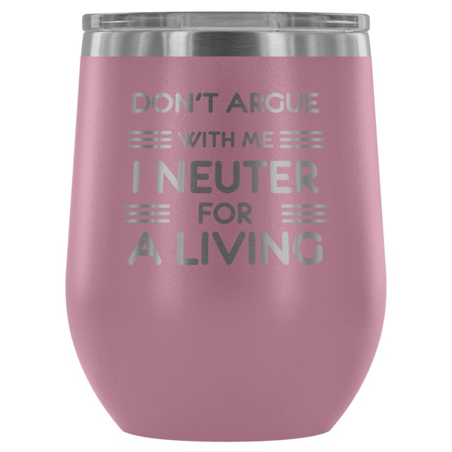 Don't argue with me I neuter for a living - Wine Tumbler