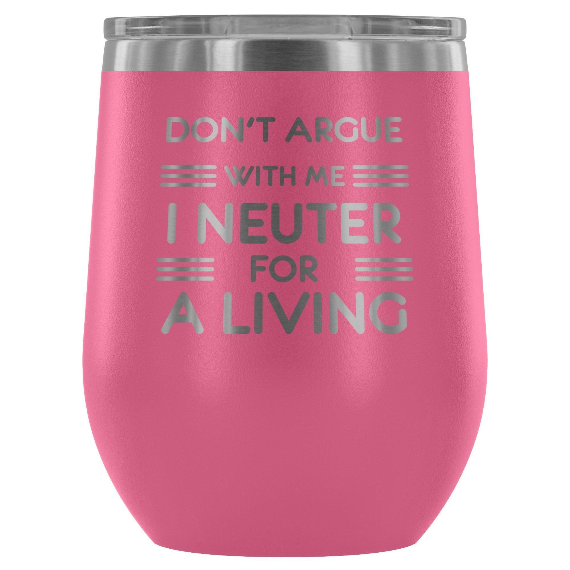 Don't argue with me I neuter for a living - Wine Tumbler