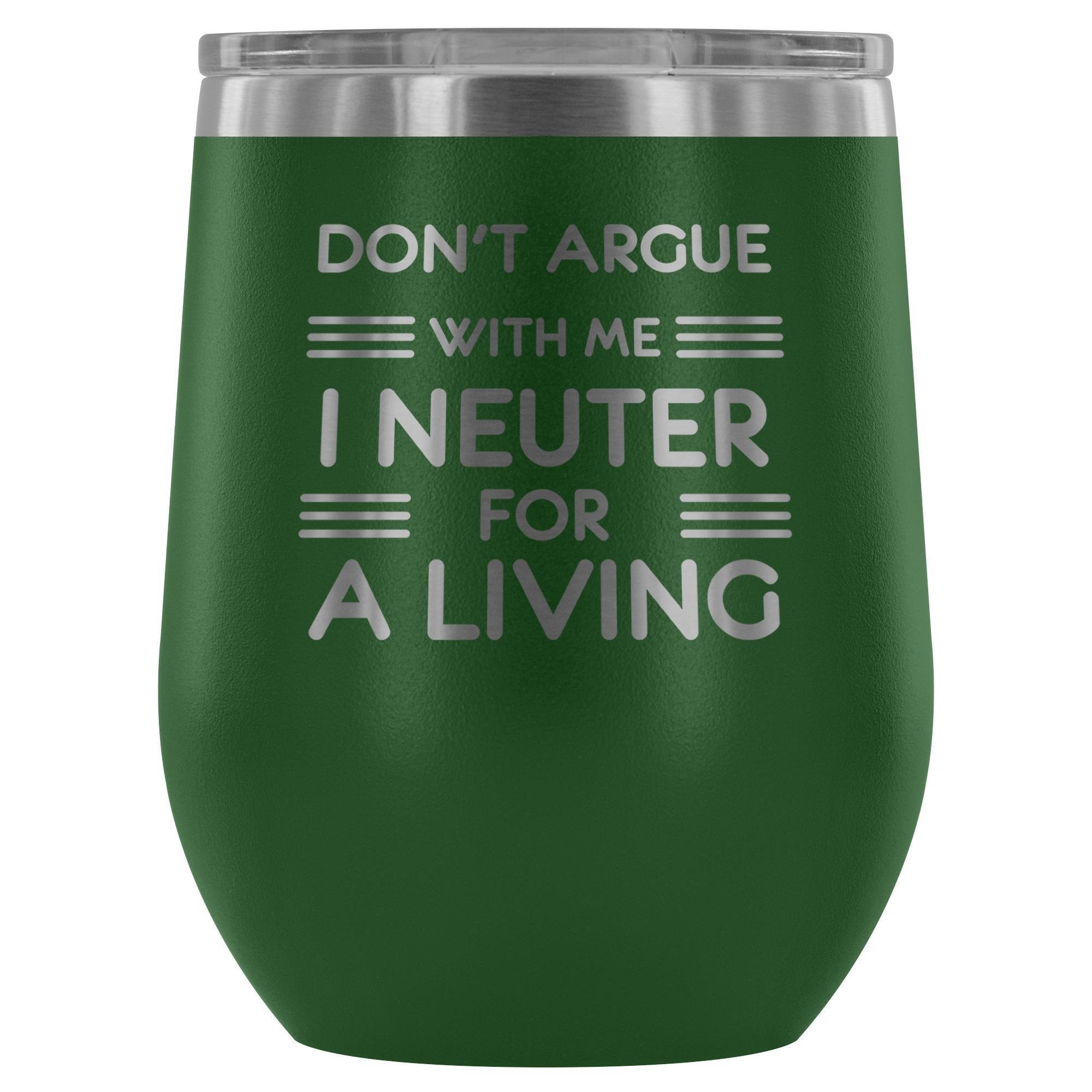 Don't argue with me I neuter for a living - Wine Tumbler